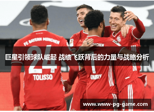 巨星引领球队崛起 战绩飞跃背后的力量与战略分析