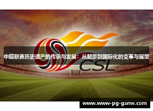 中超联赛历史遗产的传承与发展：从起步到国际化的变革与展望
