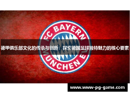 德甲俱乐部文化的传承与创新：探索德国足球独特魅力的核心要素