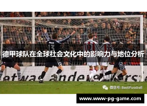 德甲球队在全球社会文化中的影响力与地位分析