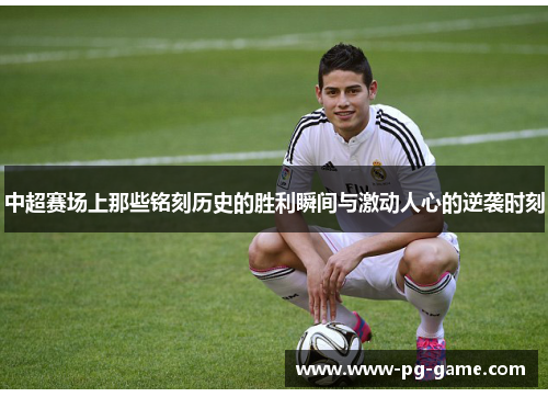 中超赛场上那些铭刻历史的胜利瞬间与激动人心的逆袭时刻 中超赛场上那些铭刻历史的胜利瞬间与激动人心的逆袭时刻