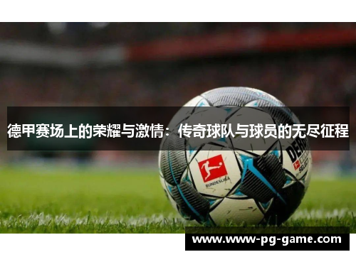 德甲赛场上的荣耀与激情：传奇球队与球员的无尽征程