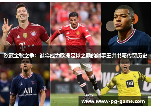 欧冠金靴之争：谁将成为欧洲足球之巅的射手王并书写传奇历史
