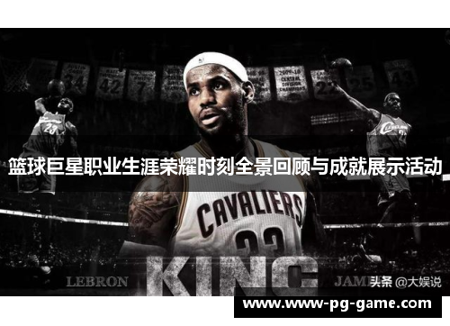篮球巨星职业生涯荣耀时刻全景回顾与成就展示活动 篮球巨星职业生涯荣耀时刻全景回顾与成就展示活动
