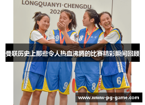 曼联历史上那些令人热血沸腾的比赛精彩瞬间回顾