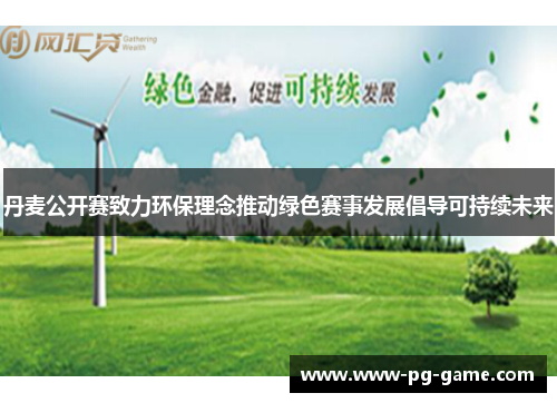 丹麦公开赛致力环保理念推动绿色赛事发展倡导可持续未来