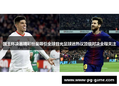 国王杯决赛精彩纷呈吸引全球目光足球迷热议顶级对决全程关注