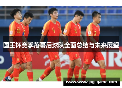 国王杯赛季落幕后球队全面总结与未来展望 国王杯赛季落幕后球队全面总结与未来展望