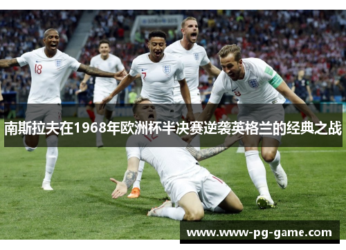 南斯拉夫在1968年欧洲杯半决赛逆袭英格兰的经典之战