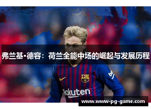 弗兰基·德容:荷兰全能中场的崛起与发展历程 弗兰基·德容:荷兰全能中场的崛起与发展历程