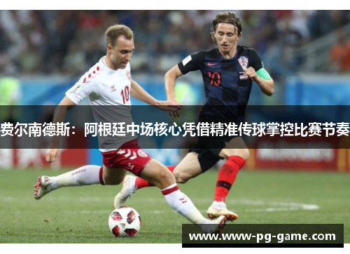 费尔南德斯：阿根廷中场核心凭借精准传球掌控比赛节奏