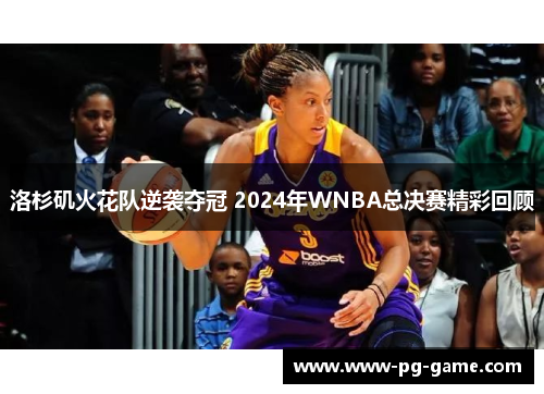 洛杉矶火花队逆袭夺冠 2024年WNBA总决赛精彩回顾