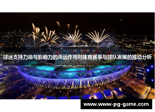 球迷支持力量与影响力的深远作用对体育赛事与球队发展的推动分析