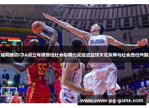 姚明推动CBA设立年度最佳社会影响力奖促进篮球文化发展与社会责任共融 姚明推动CBA设立年度最佳社会影响力奖促进篮球文化发展与社会责任共融