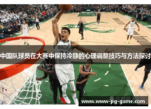 中国队球员在大赛中保持冷静的心理调整技巧与方法探讨