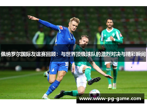 佩纳罗尔国际友谊赛回顾:与世界顶级球队的激烈对决与精彩瞬间 佩纳罗尔国际友谊赛回顾:与世界顶级球队的激烈对决与精彩瞬间