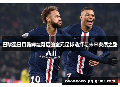 巴黎圣日耳曼辉煌背后的金元足球选择与未来发展之路 巴黎圣日耳曼辉煌背后的金元足球选择与未来发展之路