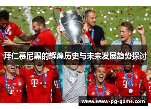 拜仁慕尼黑的辉煌历史与未来发展趋势探讨