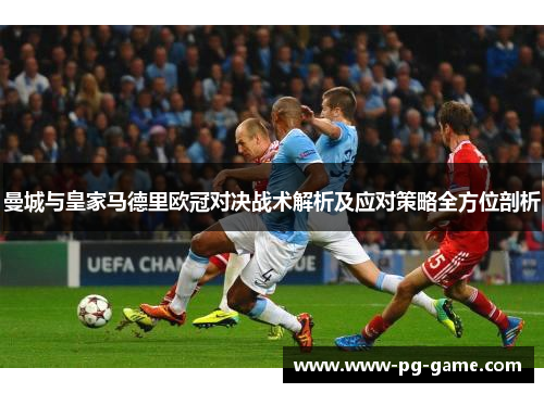 曼城与皇家马德里欧冠对决战术解析及应对策略全方位剖析