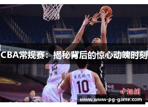 CBA常规赛：揭秘背后的惊心动魄时刻