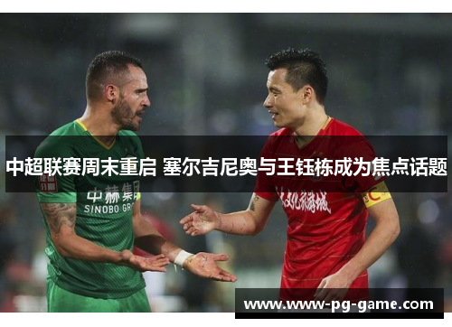 中超联赛周末重启 塞尔吉尼奥与王钰栋成为焦点话题