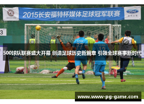 500球队联赛盛大开幕 创造足球历史新篇章 引领全球赛事新时代