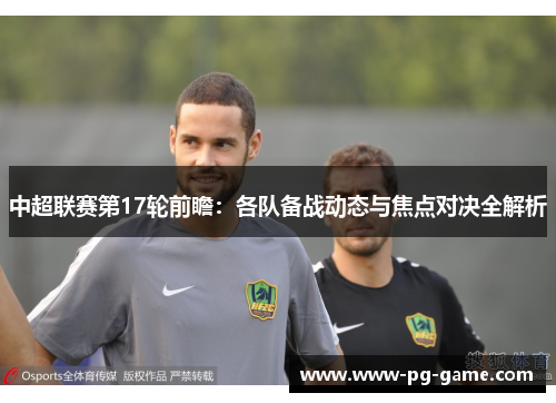 中超联赛第17轮前瞻：各队备战动态与焦点对决全解析