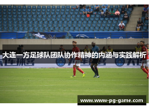 大连一方足球队团队协作精神的内涵与实践解析 大连一方足球队团队协作精神的内涵与实践解析