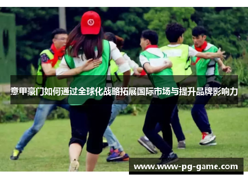 意甲豪门如何通过全球化战略拓展国际市场与提升品牌影响力