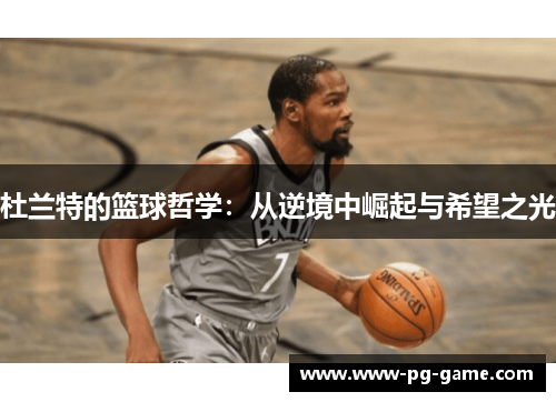 杜兰特的篮球哲学：从逆境中崛起与希望之光