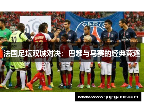 法国足坛双城对决：巴黎与马赛的经典竞逐