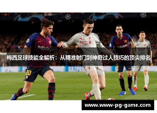 梅西足球技能全解析：从精准射门到神奇过人技巧的顶尖排名