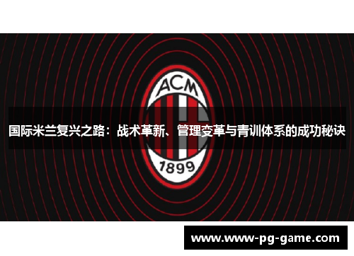 国际米兰复兴之路:战术革新、管理变革与青训体系的成功秘诀 国际米兰复兴之路:战术革新、管理变革与青训体系的成功秘诀