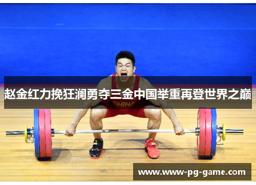 赵金红力挽狂澜勇夺三金中国举重再登世界之巅