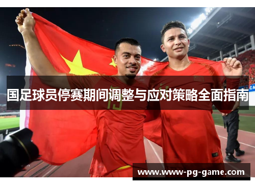 国足球员停赛期间调整与应对策略全面指南