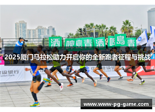 2025厦门马拉松助力开启你的全新跑者征程与挑战