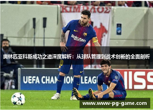 奥林匹亚科斯成功之道深度解析：从球队管理到战术创新的全面剖析