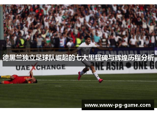 德黑兰独立足球队崛起的七大里程碑与辉煌历程分析