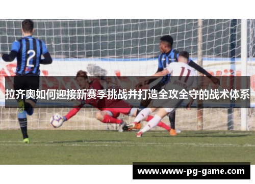 拉齐奥如何迎接新赛季挑战并打造全攻全守的战术体系