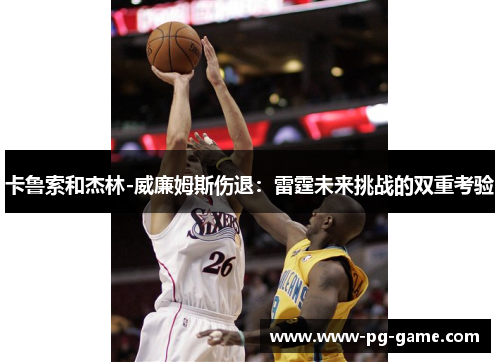 卡鲁索和杰林-威廉姆斯伤退：雷霆未来挑战的双重考验