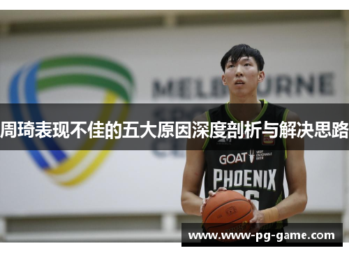 周琦表现不佳的五大原因深度剖析与解决思路
