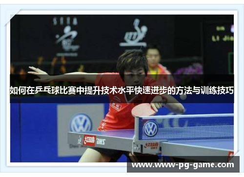 如何在乒乓球比赛中提升技术水平快速进步的方法与训练技巧 如何在乒乓球比赛中提升技术水平快速进步的方法与训练技巧