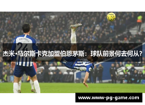 杰米·马尔斯卡克加盟伯恩茅斯：球队前景何去何从？