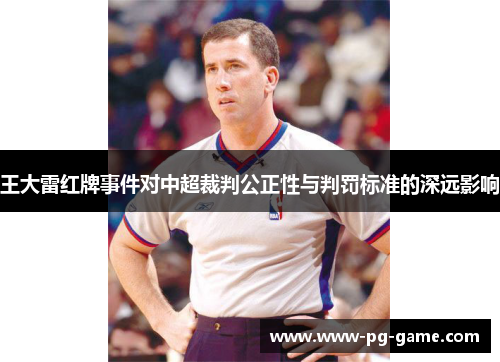 王大雷红牌事件对中超裁判公正性与判罚标准的深远影响 王大雷红牌事件对中超裁判公正性与判罚标准的深远影响