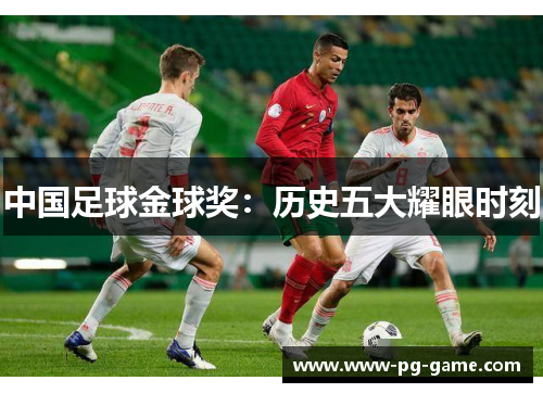 中国足球金球奖：历史五大耀眼时刻