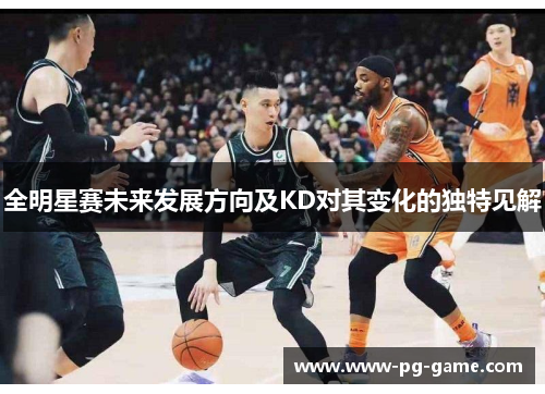 全明星赛未来发展方向及KD对其变化的独特见解 全明星赛未来发展方向及KD对其变化的独特见解
