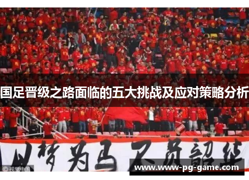 国足晋级之路面临的五大挑战及应对策略分析