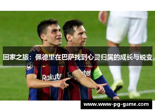 回家之旅：佩德里在巴萨找到心灵归属的成长与蜕变