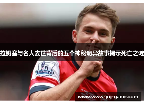 拉姆塞与名人去世背后的五个神秘诡异故事揭示死亡之谜 拉姆塞与名人去世背后的五个神秘诡异故事揭示死亡之谜