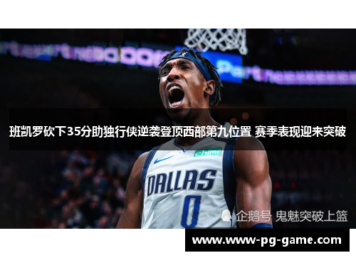 班凯罗砍下35分助独行侠逆袭登顶西部第九位置 赛季表现迎来突破